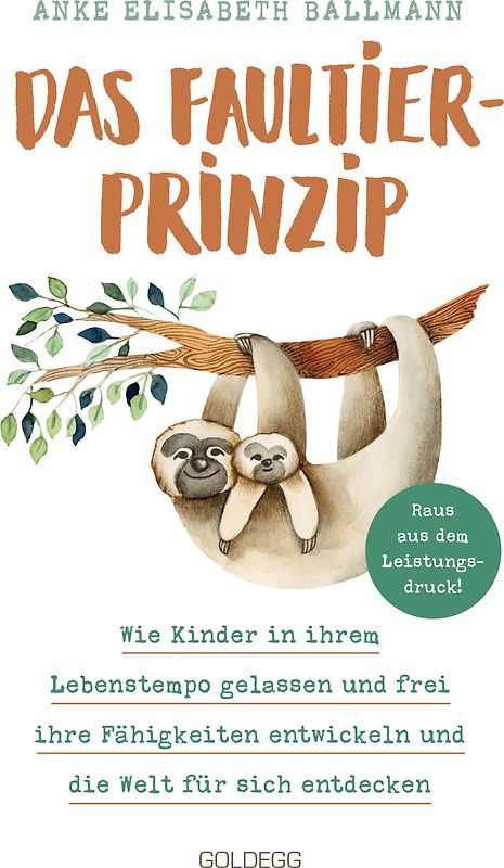 Das Faultier-Prinzip. Wie Kinder in ihrem Lebenstempo gelassen und frei ihre Fähigkeiten entwickeln und die Welt für sich entdecken. Kinder stärken und unterstützen – ganz ohne Leistungsdruck!