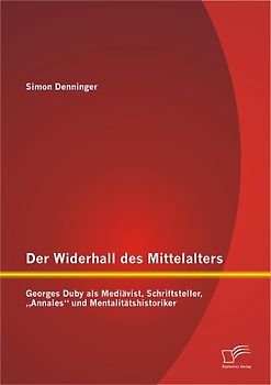Der Widerhall des Mittelalters: Georges Duby als Mediävist, Schriftsteller, „Annales“ und Mentalitätshistoriker