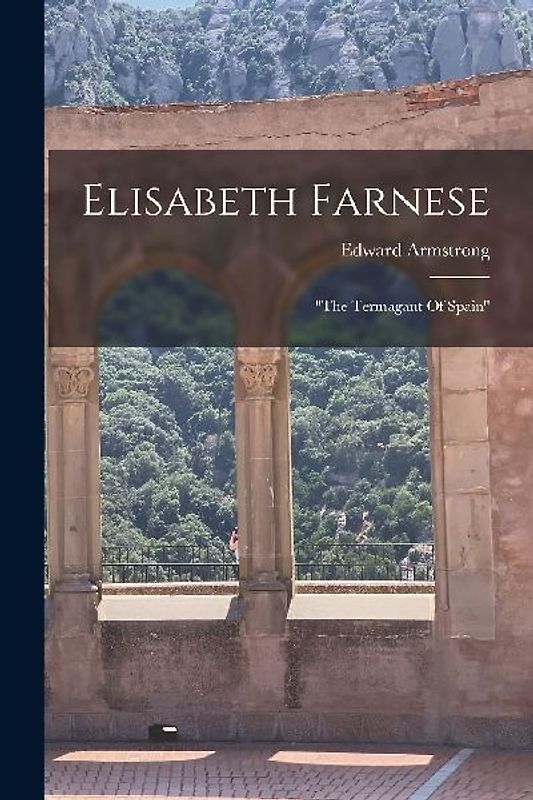 Elisabeth Farnese: "the Termagant Of Spain"