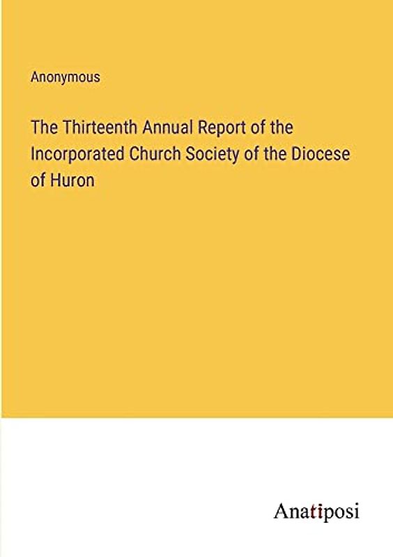 The Thirteenth Annual Report of the Incorporated Church Society of the Diocese of Huron