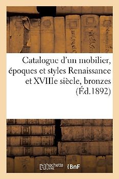 Catalogue d'Un Mobilier, Époques Et Styles Renaissance Et Xviiie Siècle, Bronzes