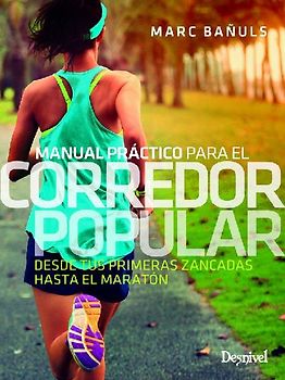Manual práctico para el corredor popular : desde tus primeras zancadas hasta el maratón