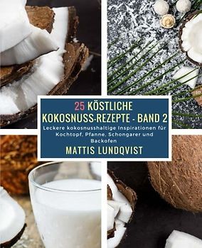 25 Köstliche Kokosnuss-Rezepte - Band 2: Leckere kokosnusshaltige Inspirationen für Kochtopf, Pfanne, Schongarer und Backofen