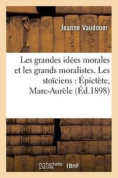 Les Grandes Idées Morales Et Les Grands Moralistes. Les Stoïciens: Épictète, Marc-Aurèle (Éd.1898)