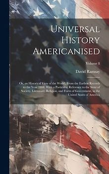 Universal History Americanised: Or, an Historical View of the World, From the Earliest Records to the Year 1808. With a Particular Reference to the St