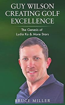 Guy Wilson Creating Golf Excellence: The Genesis of Lydia Ko & More Stars