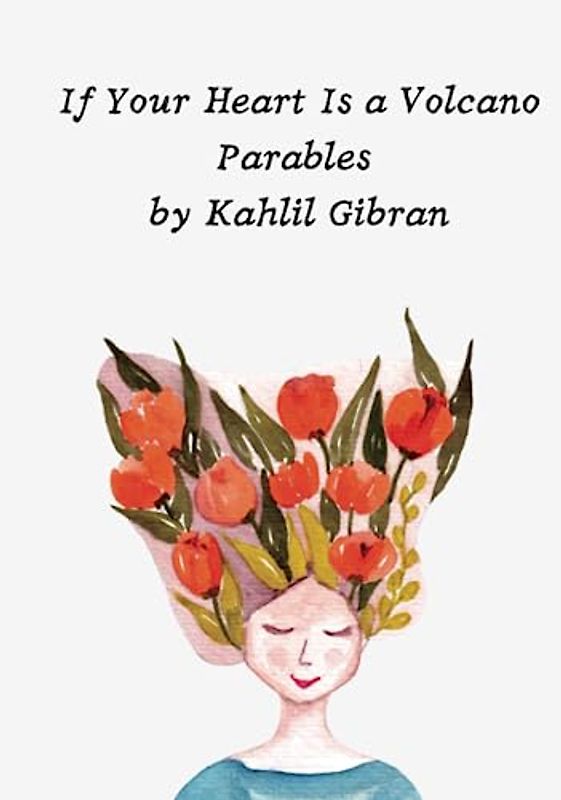 If Your Heart Is a Volcano Parables by Kahlil Gibran