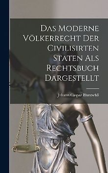 Das Moderne Völkerrecht Der Civilisirten Staten als Rechtsbuch Dargestellt