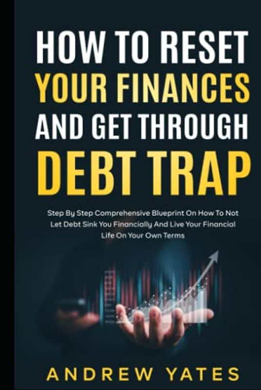 How To Reset Your Finances And Get Through Debt Trap: Step By Step Comprehensive Blueprint On How To Not Let Debt Sink You Financially And Live Your Financial Life On Your Own Terms