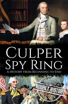 Culper Spy Ring: A History from Beginning to End (American Revolutionary War)