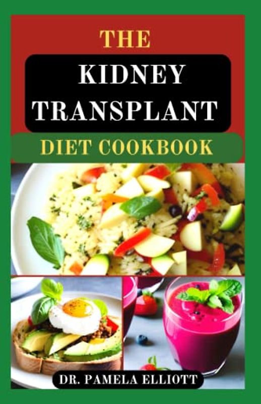THE KIDNEY TRANSPLANT DIET COOKBOOK: Meal Plans with Complete Nutrition Guide Recipes for Transplant Patients, to Manage and Improve Renal Functions and to Prevent Complications