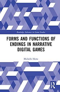 Forms and Functions of Endings in Narrative Digital Games (Routledge Advances in Game Studies)