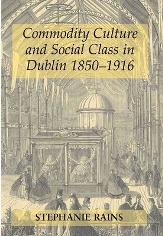 Commodity Culture and Social Class in Dublin 1850-1916
