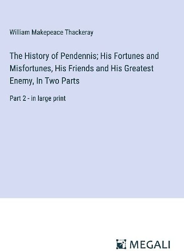 The History of Pendennis; His Fortunes and Misfortunes, His Friends and His Greatest Enemy, In Two Parts