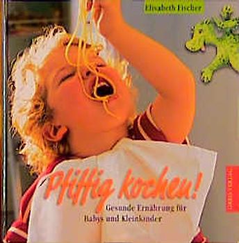 Pfiffig kochen. Für die gesunde Ernährung von Babys und Kleinkindern