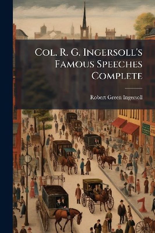 Col. R. G. Ingersoll's Famous Speeches Complete