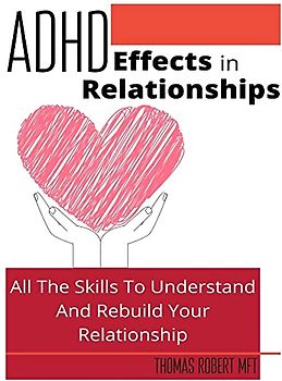 Adhd Effects In Relationships: All The Skills To Understand and Rebuild Your Relationship