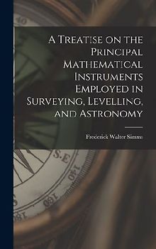 A Treatise on the Principal Mathematical Instruments Employed in Surveying, Levelling, and Astronomy