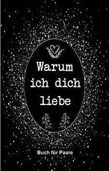 Warum ich dich liebe Buch für Paare: Geschenke zum Valentinstag oder Jahrestag für ihn oder für sie / liebesbuch zum Ausfüllen und Verschenken