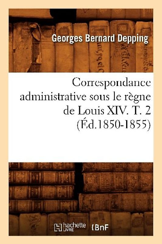 Correspondance Administrative Sous Le Règne de Louis XIV. T. 2 (Éd.1850-1855)