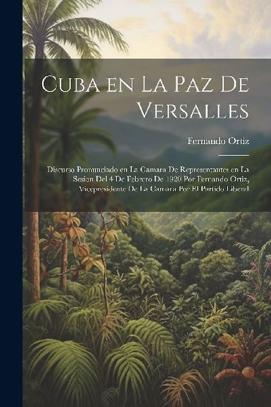Cuba en la paz de Versalles; discurso pronunciado en la Camara de representantes en la sesion del 4 de febrero de 1920 por Fernando Ortiz, vicepreside