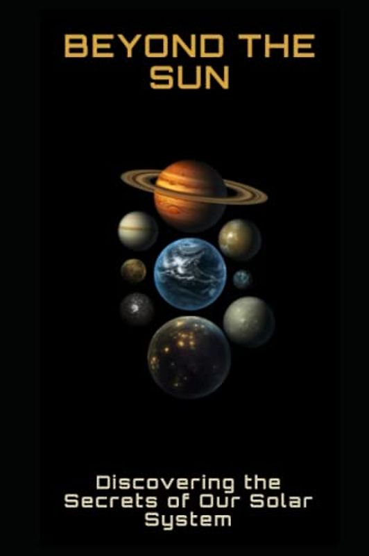 Beyond the Sun: Discovering the Secrets of Our Solar System
