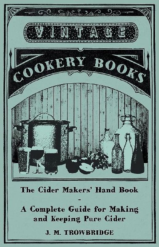 The Cider Makers' Hand Book - A Complete Guide for Making and Keeping Pure Cider