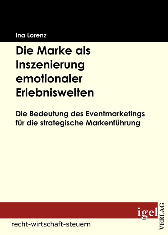 Die Marke als Inszenierung emotionaler Erlebniswelten. Die Bedeutung des Eventmarketings für die strategische Markenführung