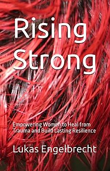 Rising Strong: Empowering Women to Heal from Trauma and Build Lasting Resilience