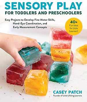 Sensory Play for Toddlers and Preschoolers: Easy Projects to Develop Fine Motor Skills, Hand-Eye Coordination, and Early Measurement Concepts