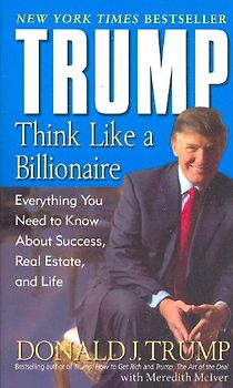 Trump: Think Like a Billionaire: Everything You Need to Know About Success, Real Estate, and Life - Donald J. Trump