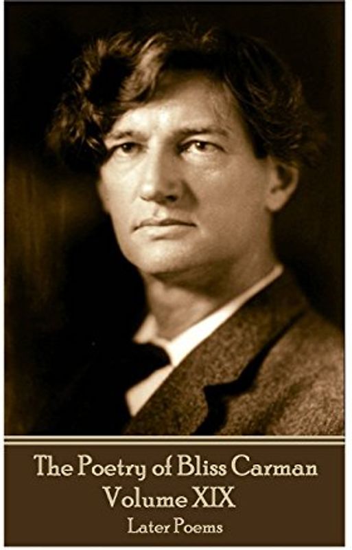 The Poetry of Bliss Carman - Volume XIX: Later Poems