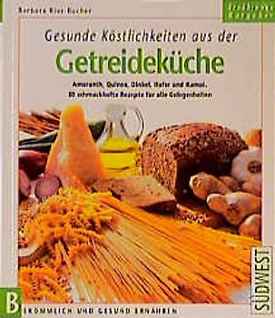Gesunde Köstlichkeiten aus der Getreideküche. Amaranth, Quinoa, Dinkel, Hafer und Kamut 100 schmackhafte Rezepte für alle Gelegenheiten