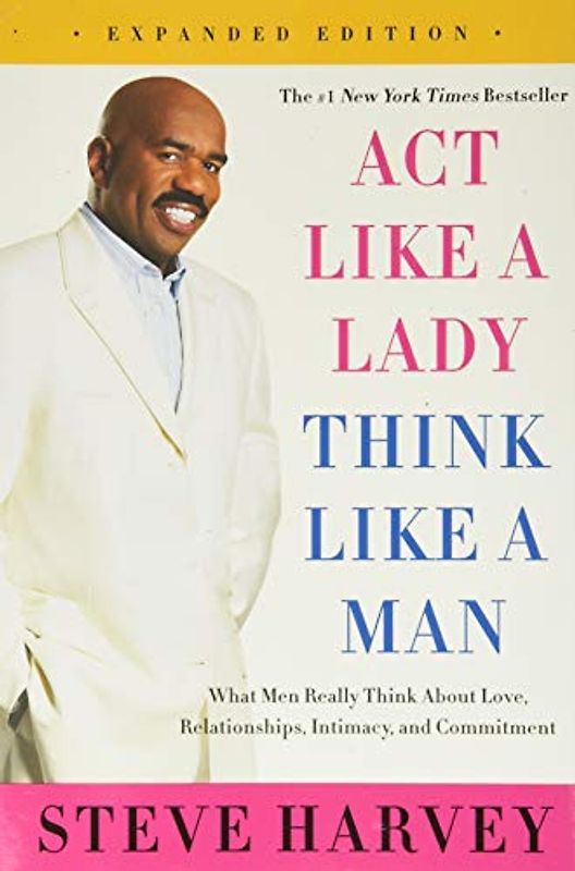 Act Like a Lady, Think Like a Man, Expanded Edition: What Men Really Think About Love, Relationships, Intimacy, and Commitment - Harvey, Steve