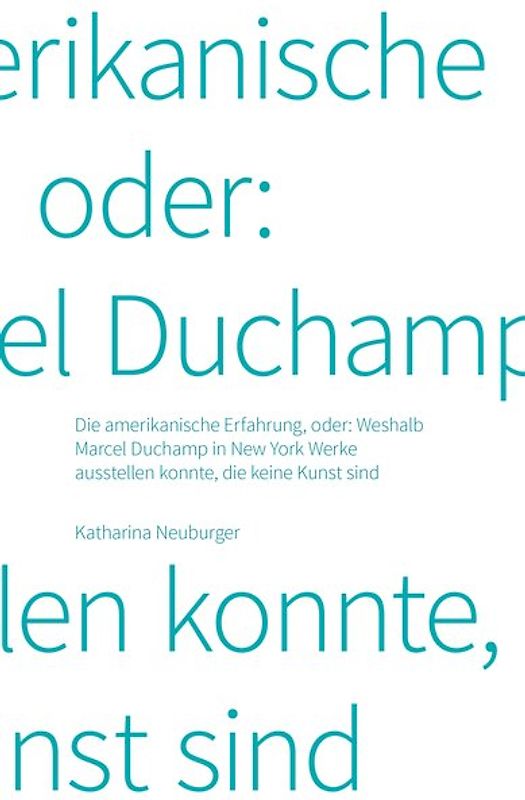 Katharina Neuburger. Die amerikanische Erfahrung, oder: Weshalb Marcel Duchamp in New York Werke ausstellen konnte, die keine Kunst sind.