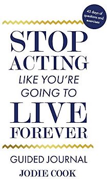 Stop Acting Like You're Going To Live Forever: Guided Journal