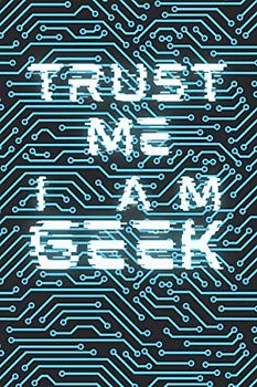 Trust Me I Am Geek - Notebook: Super Cool Technology Inspired Computer Circuit Pattern Notebook for Office Work & School/College Students - Geeky Gifts - [120 Pages, 6X9 Inches, Matte Finish Cover]