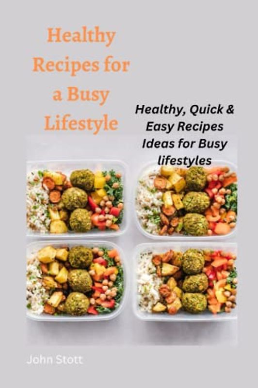 HEALTHY RECIPES FOR A BUSY LIFESTYLE: Healthy, quick and easy recipes ideas for busy lifestyles