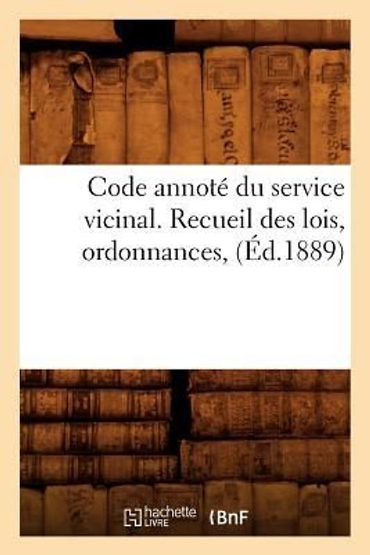 Code Annoté Du Service Vicinal. Recueil Des Lois, Ordonnances, (Éd.1889)