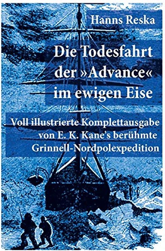 Die Todesfahrt der "Advance" im ewigen Eise: Illustrierte Ausgabe von E. K. Kane's berühmte Grinnell-Nordpolexpedition (RMS Titanic Vorgänger)