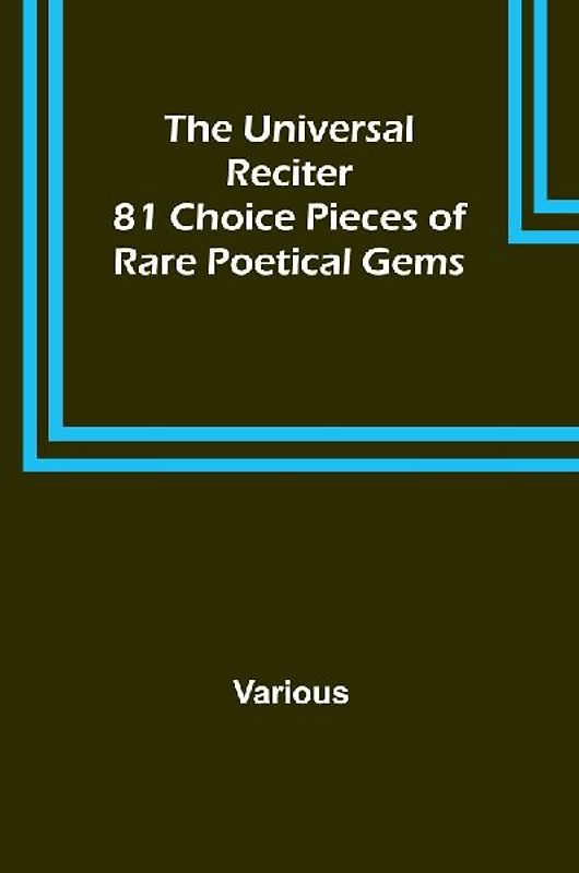 The Universal Reciter; 81 Choice Pieces of Rare Poetical Gems