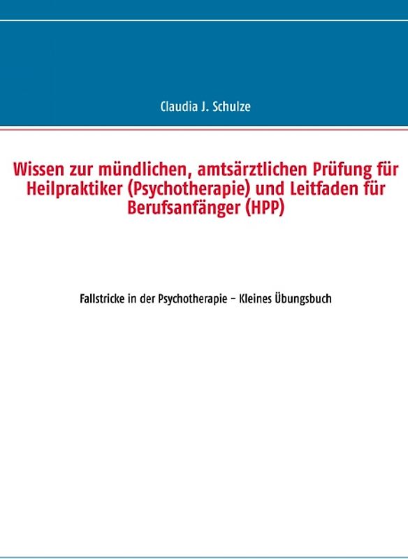 Wissen zur mündlichen, amtsärztlichen Prüfung für Heilpraktiker (Psychotherapie) und Leitfaden für Berufsanfänger (HPP). Fallstricke in der Psychotherapie - Kleines Übungsbuch