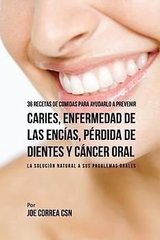 36 Recetas de Comidas Para Ayudarlo A Prevenir Caries, Enfermedad de Las Encías, Pérdida de Dientes y Cáncer Oral
