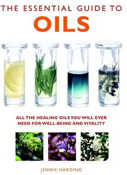 The Essential Guide to Oils: All the Healing Oils You Will Ever Need for Well-being and Vitality (Essential Guides) - Harding, Jennie