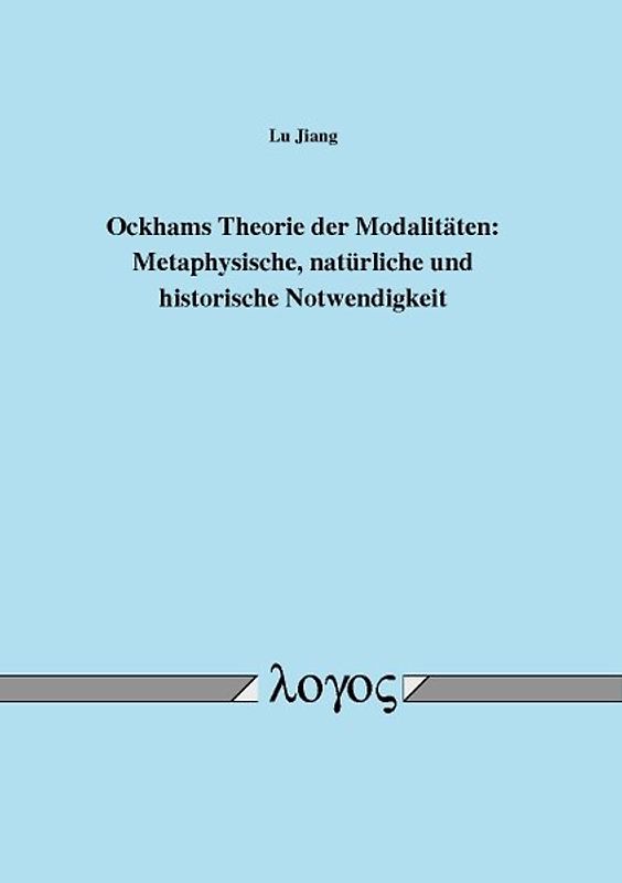 Ockhams Theorie der Modalitäten: Metaphysische, natürliche und historische Notwendigkeit