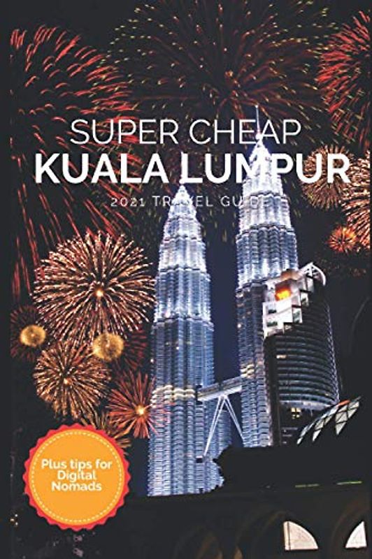 Super Cheap Kuala Lumpur Travel Guide 2021: How to Enjoy a $1,000 Trip to Kuala Lumpur for $150 (Super Cheap Insider Guides 2023)