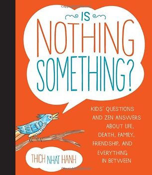 Is Nothing Something?: Kids' Questions and Zen Answers about Life, Death, Family, Friendship, and Everything in Between - Hanh, Thich Nhat
