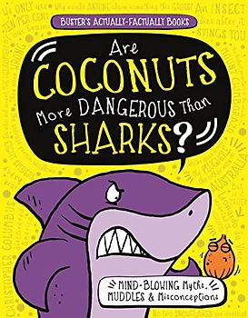 Are Coconuts More Dangerous Than Sharks?: Mind-Blowing Myths, Muddles and Misconceptions (Buster's Actually-Factually Books)