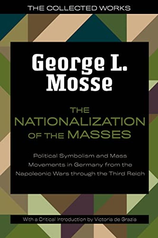 The Nationalization of the Masses: Political Symbolism and Mass Movements in Germany from the Napoleonic Wars Through the Third Reich (The Collected Works of George L. Mosse)