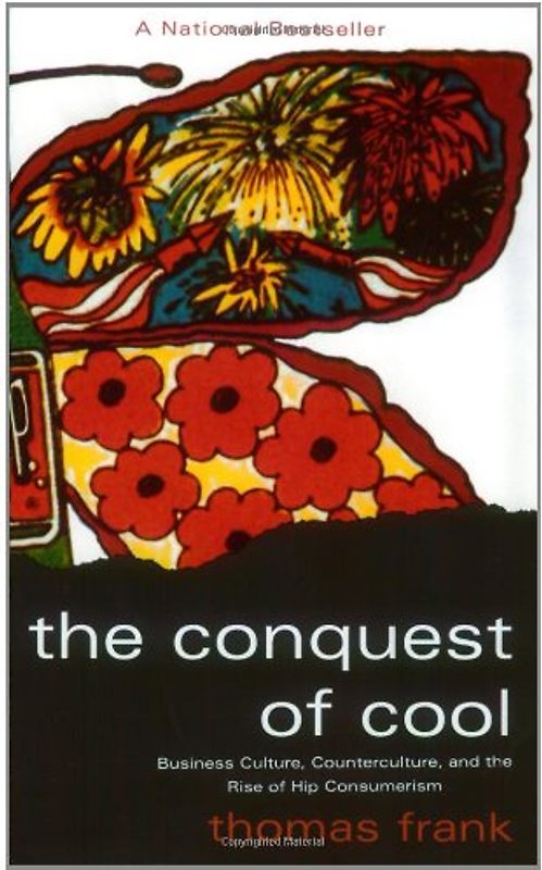 The Conquest of Cool: Business Culture, Counterculture, and the Rise of Hip Consumerism - Thomas Frank